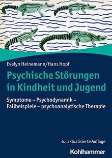 Psychische Störungen in Kindheit und Jugend: Symptome - Psychodynamik - Fallbeispiele - psychoanalytische Therapie