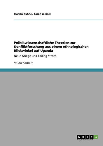 Politikwissenschaftliche Theorien zur Konfliktforschung aus einem ethnologischen Blickwinkel auf Uganda: Neue Kriege und Failing States