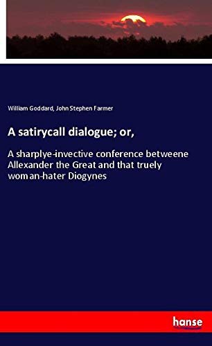 A satirycall dialogue; or,: A sharplye-invective conference betweene Allexander the Great and that truely woman-hater Diogynes