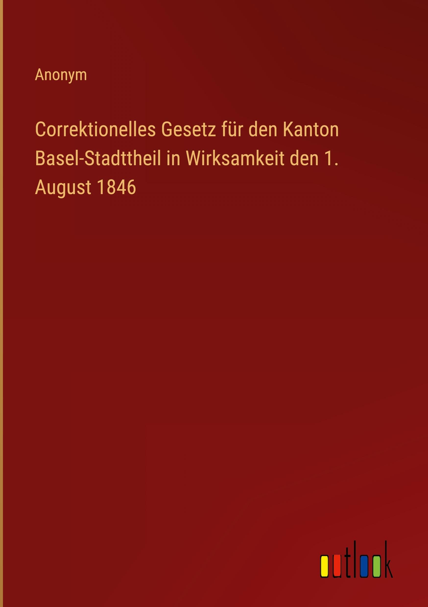 Correktionelles Gesetz für den Kanton Basel-Stadttheil in Wirksamkeit den 1. August 1846