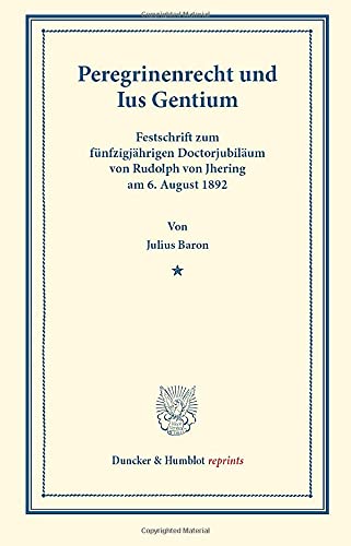 Peregrinenrecht und Ius Gentium.: Festschrift zum fünfzigjährigen Doctorjubiläum von Rudolph von Jhering am 6. August 1892. (Duncker & Humblot reprints)