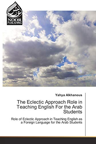 The Eclectic Approach Role in Teaching English For the Arab Students: Role of Eclectic Approach in Teaching English as a Foreign Language for the Arab Students