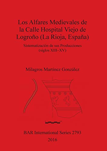 Los Alfares Medievales de la Calle Hospital Viejo de Logroño (La Rioja, España): Sistematización de sus Producciones (siglos XIII-XV) (BAR International)