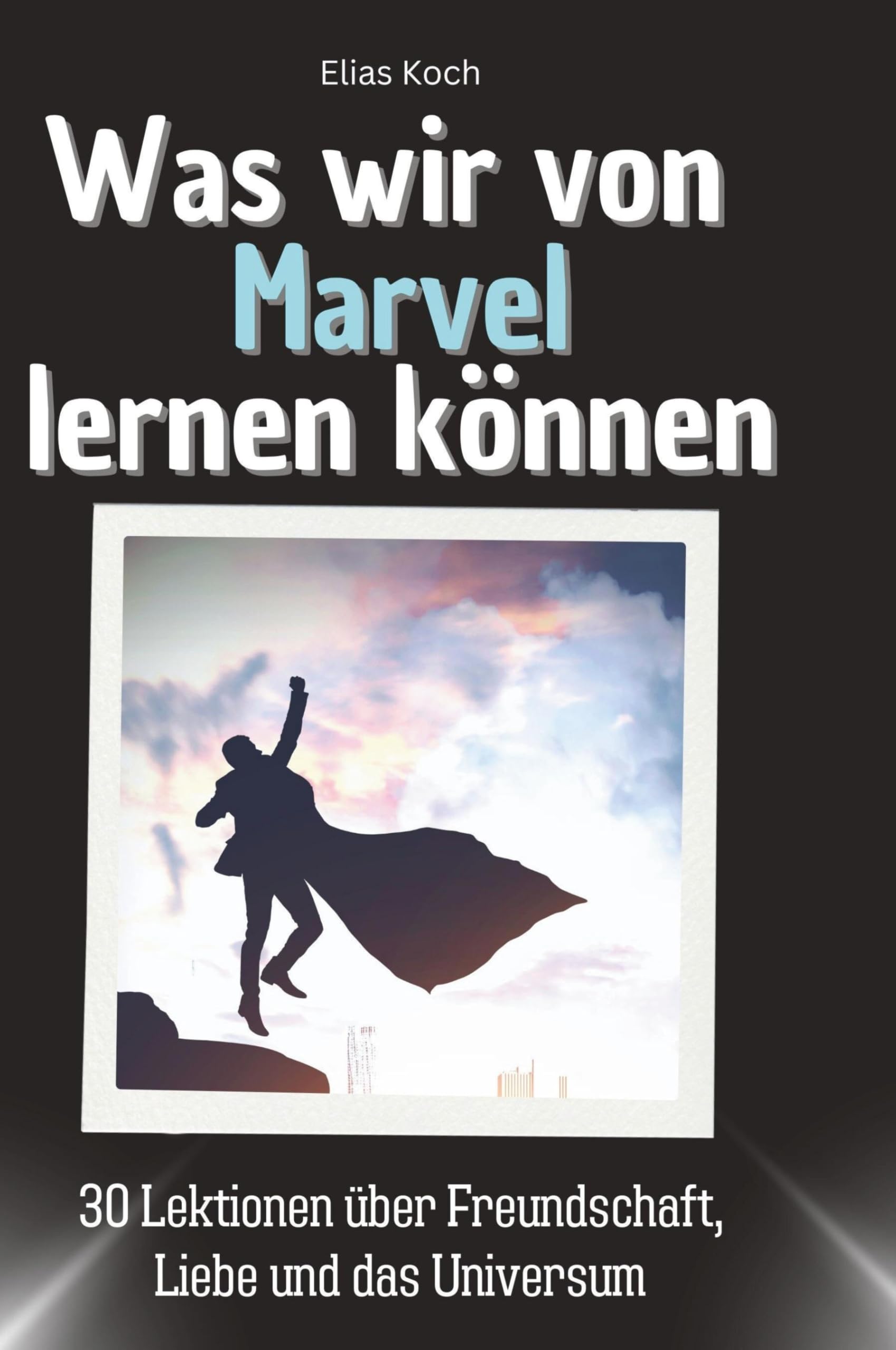 Was wir von Marvel lernen können: 30 Lektionen über Freundschaft, Liebe und das Universum
