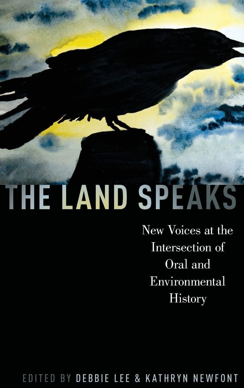 The Land Speaks: New Voices at the Intersection of Oral and Environmental History (Oxford Oral History)