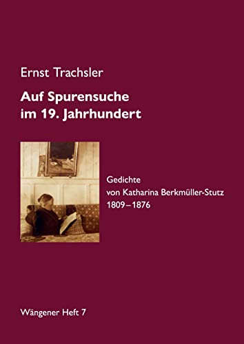 Auf Spurensuche im 19. Jahrhundert: Gedichte von Katharina Berkmüller-Stutz 1809 – 1876 (Wängener Hefte: Wängener Heft 7)