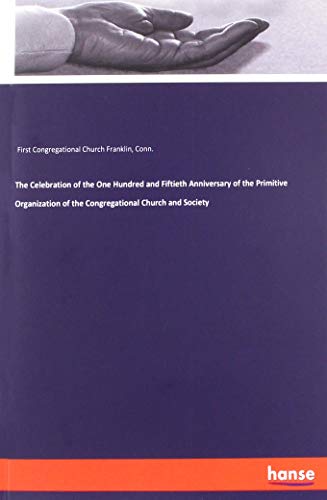 The Celebration of the One Hundred and Fiftieth Anniversary of the Primitive Organization of the Congregational Church and Society
