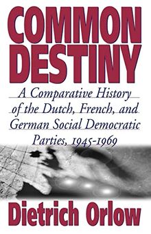 Common Destiny: A Comparative History of the Dutch, French, and German Social Democratic Parties, 1945-1969