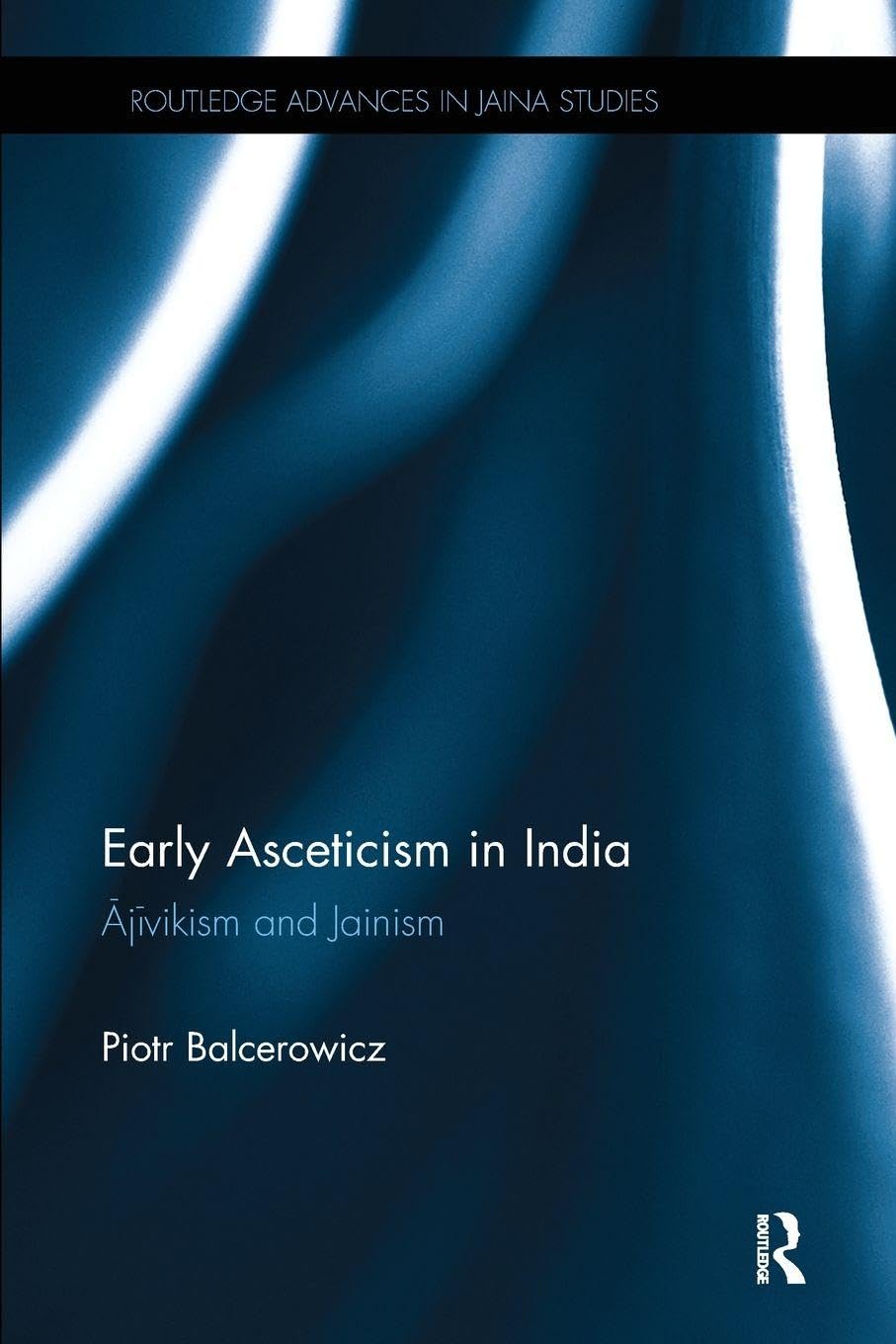 Early Asceticism in India: ¿j¿vikism and Jainism (Routledge Advances in Jaina Studies)