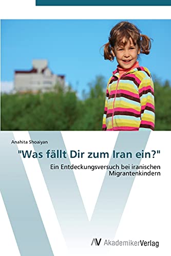 Was fällt Dir zum Iran ein?: Ein Entdeckungsversuch bei iranischen Migrantenkindern