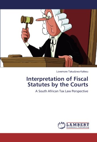 Interpretation of Fiscal Statutes by the Courts: A South African Tax Law Perspective