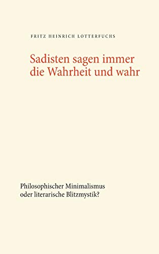 Sadisten sagen immer die Wahrheit und wahr: Philosophischer Minimalismus oder literarische Blitzmystik?