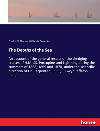 The Depths of the Sea: An account of the general results of the dredging cruises of H.M. SS. Porcupine and Lightning during the summers of 1868, 1869 ... Carpenter, F.R.S., J. Gwyn Jeffreys, F.R.S.
