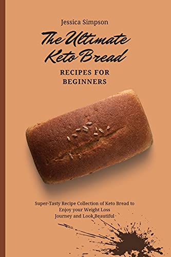 The Ultimate Keto Bread Recipes for Beginners: Super-Tasty Recipe Collection of Keto Bread to Enjoy your Weight Loss Journey and Look Beautiful