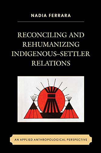 Reconciling and Rehumanizing Indigenous-Settler Relations: An Applied Anthropological Perspective