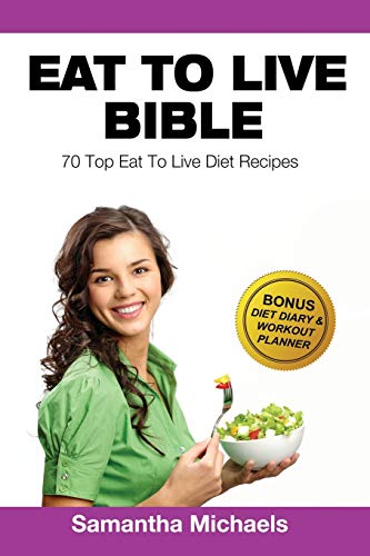Eat To Live Bible: 70 Top Eat To Live Diet Recipes (BONUS: Diet Diary & Workout Journal): Top 70 Recipes (with Diet Diary & Workout Journal)