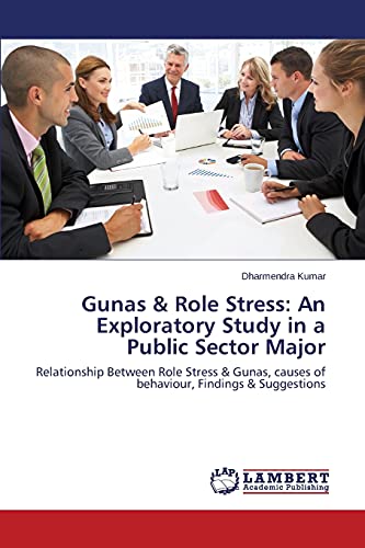 Gunas & Role Stress: An Exploratory Study in a Public Sector Major: Relationship Between Role Stress & Gunas, causes of behaviour, Findings & Suggestions
