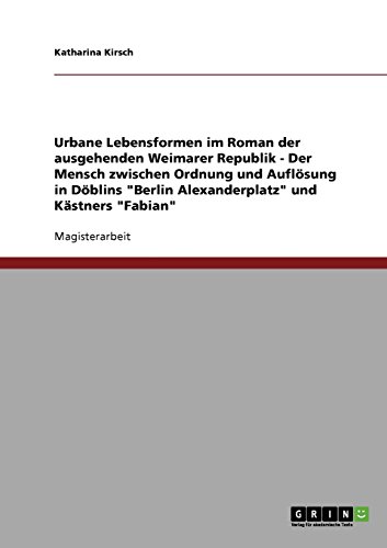 Urbane Lebensformen im Roman der ausgehenden Weimarer Republik: Der Mensch zwischen Ordnung und Auflösung in Döblins Berlin Alexanderplatz und Kästners Fabian