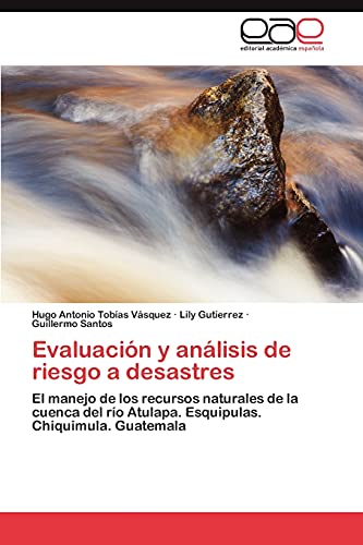 Evaluación y análisis de riesgo a desastres: El manejo de los recursos naturales de la cuenca del río Atulapa. Esquipulas. Chiquimula. Guatemala