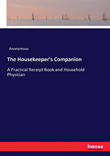 The Housekeeper's Companion: A Practical Receipt Book and Household Physician