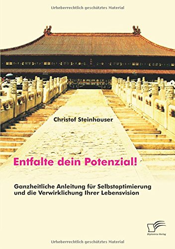 Entfalte dein Potenzial! Ganzheitliche Anleitung für Selbstoptimierung und die Verwirklichung Ihrer Lebensvision