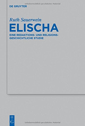 Elischa: Eine redaktions- und religionsgeschichtliche Studie (Beihefte zur Zeitschrift für die alttestamentliche Wissenschaft, Band 465)