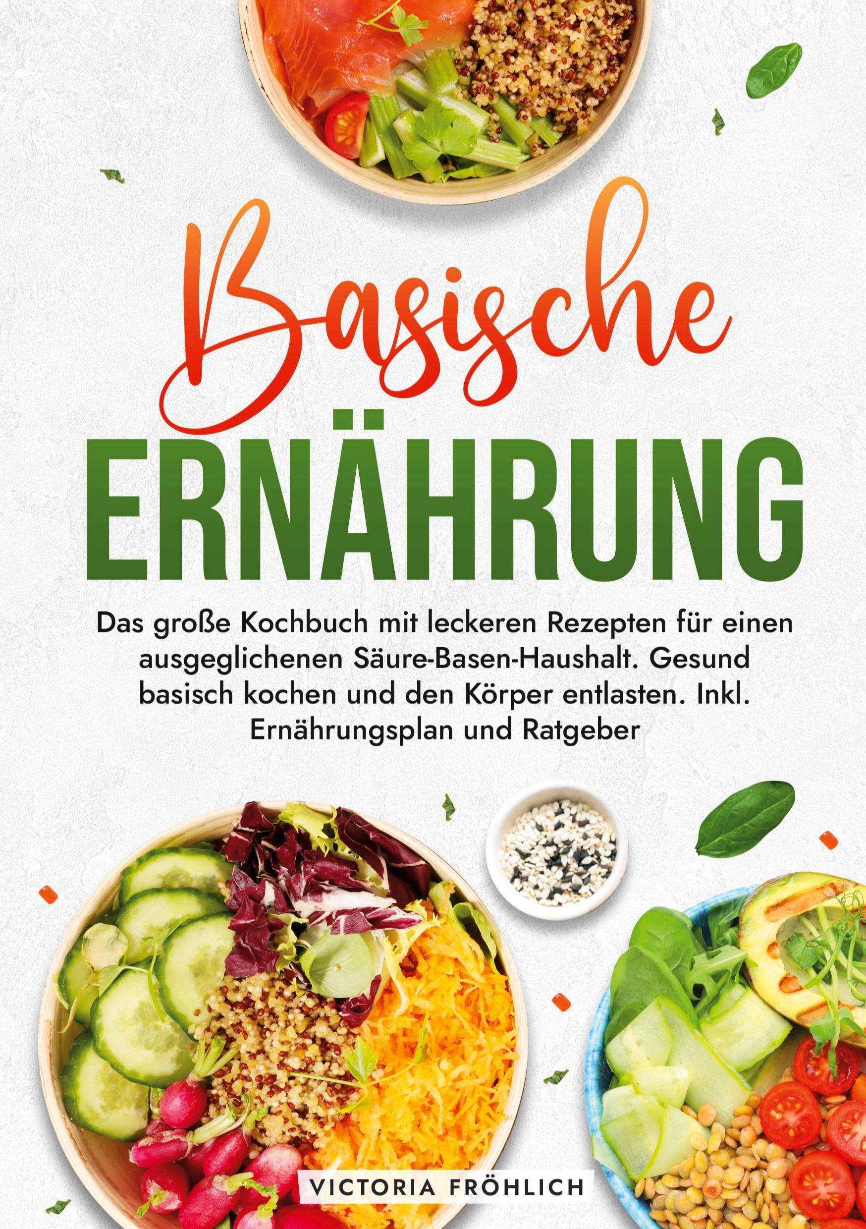 Basische Ernährung: Das große Kochbuch mit leckeren Rezepten für einen ausgeglichenen Säure-Basen-Haushalt. Gesund basisch kochen und den Körper entlasten. Inkl. Ernährungsplan und Ratgeber