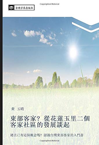 東部客家? 從花蓮玉里二個客家社區的發展談起: 過去已有這個概念嗎? 認識台灣東部客家的入門書: guo qu yi you zhe ge gai nian ma ren shi tai wan dong bu ke jia de ru men shu