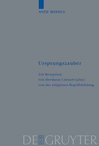 Ursprungszauber: Zur Rezeption von Hermann Useners Lehre von der religiösen Begriffsbildung (Religionsgeschichtliche Versuche und Vorarbeiten, 51, Band 51)