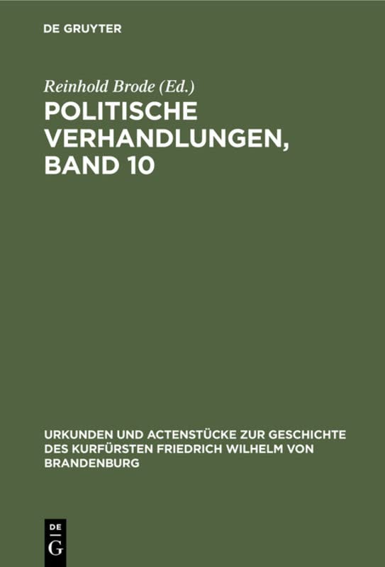 Politische Verhandlungen, Band 10 (Urkunden und Actenstücke zur Geschichte des Kurfürsten Friedrich Wilhelm von Brandenburg, Band 17)