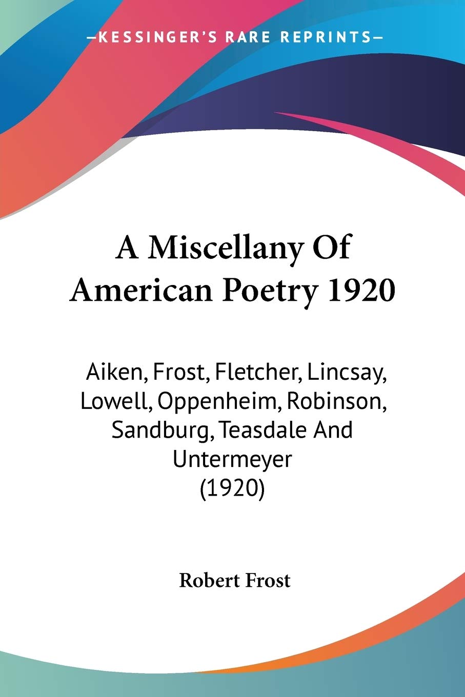 A Miscellany Of American Poetry 1920: Aiken, Frost, Fletcher, Lincsay, Lowell, Oppenheim, Robinson, Sandburg, Teasdale And Untermeyer (1920)
