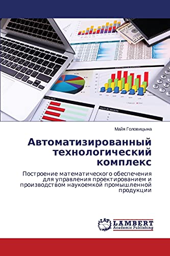 Avtomatizirovannyy tekhnologicheskiy kompleks: Postroenie matematicheskogo obespecheniya dlya upravleniya proektirovaniem i proizvodstvom naukoemkoy ... naukoemkoj promyshlennoj produkcii