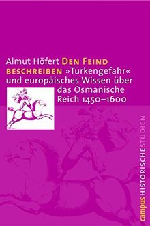 Den Feind beschreiben: »Türkengefahr« und europäisches Wissen über das Osmanische Reich 1450-1600 (Campus Historische Studien)