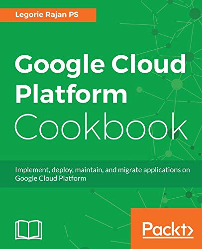Google Cloud Platform Cookbook: Implement, deploy, maintain, and migrate applications on Google Cloud Platform (English Edition)