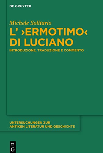 L’ ›Ermotimo‹ di Luciano: Introduzione, traduzione e commento (Untersuchungen zur antiken Literatur und Geschichte, 136, Band 136)