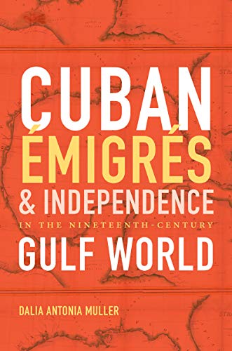 Cuban Émigrés and Independence in the Nineteenth-Century Gulf World (Envisioning Cuba)
