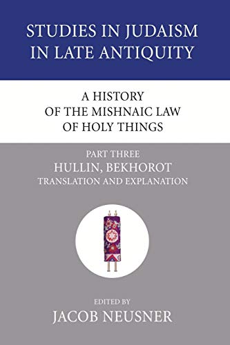 A History of the Mishnaic Law of Holy Things, Part 3: Hullin, Bekhorot: Translation and Explanation (Studies in Judaism in Late Antiquity, Band 30)