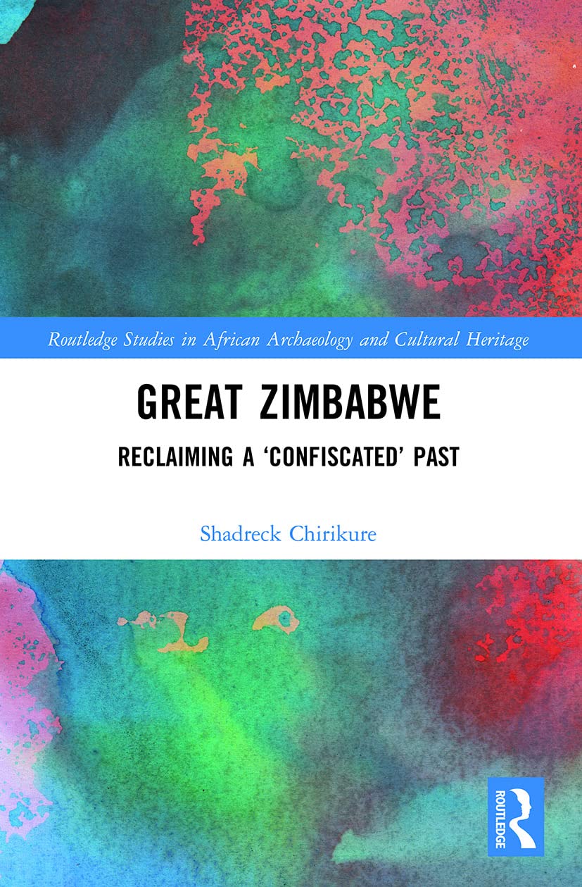 Great Zimbabwe: Reclaiming a 'Confiscated' Past (Routledge Studies in African Archaeology and Cultural Heritage)