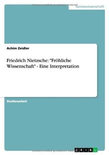 Friedrich Nietzsche: "Fröhliche Wissenschaft" - Eine Interpretation