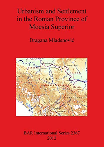 Urbanism and Settlement in the Roman Province of Moesia Superior (Bar S, Band 2367)