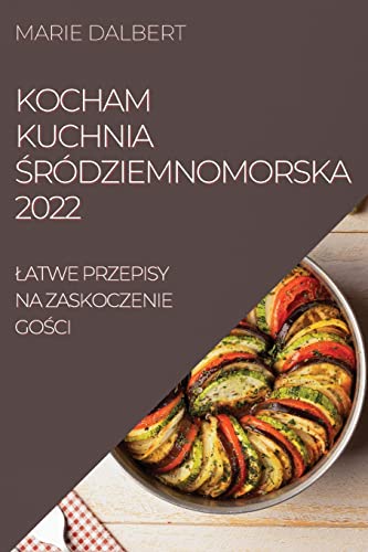 KOCHAM KUCHNIA ¿RÓDZIEMNOMORSKA 2022: ¿ATWE PRZEPISY NA ZASKOCZENIE GO¿CI