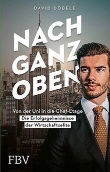 Nach ganz oben: Von der Uni in die Chef-Etage – die Erfolgsgeheimnisse der Wirtschaftselite