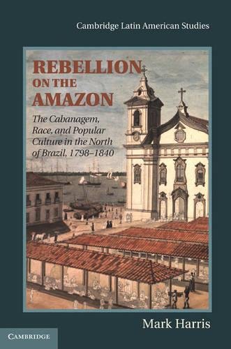 Rebellion on the Amazon: The Cabanagem, Race, and Popular Culture in the North of Brazil, 1798–1840 (Cambridge Latin American Studies, Band 95)