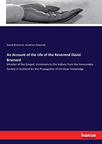 An Account of the Life of the Reverend David Brainerd: Minister of the Gospel, missionary to the Indians from the Honourable Society in Scotland for the Propagation of Christian Knowledge