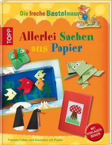 Die freche Bastelmaus. Allerlei Sachen aus Papier: Freches Falten und Gestalten mit Papier