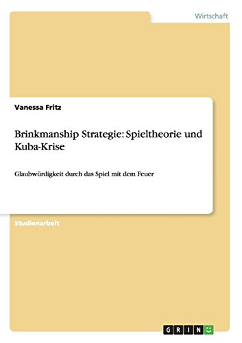 Brinkmanship Strategie: Spieltheorie und Kuba-Krise: Glaubwürdigkeit durch das Spiel mit dem Feuer
