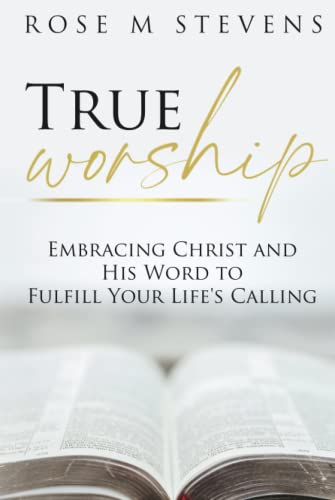 True Worship: Embracing Christ and His Word to Fulfill Your Life's Calling