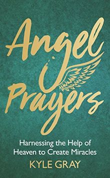 Angel Prayers: Harnessing the Help of Heaven to Create Miracles