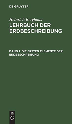Die ersten Elemente der Erdbeschreibung: Für den Gebrauch des Schülers in den untern Lehrklassen auf Gymnasien, polytechnischen und Kriegs-Schulen, so ... Berghaus: Lehrbuch der Erdbeschreibung)