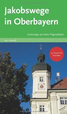 Jakobswege in Oberbayern. Unterwegs auf alten Pilgerpfaden. 25 Touren für Genießer